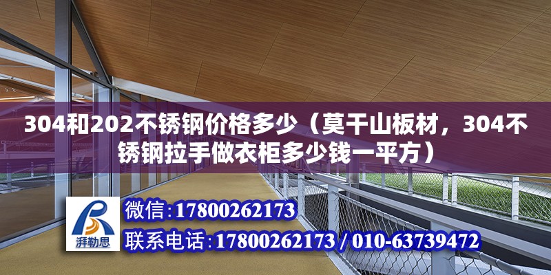 304和202不銹鋼價格多少（莫干山板材，304不銹鋼拉手做衣柜多少錢一平方）