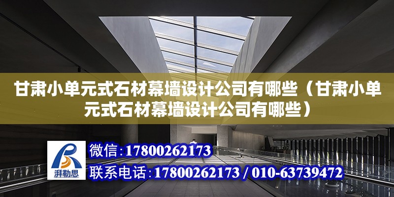 甘肅小單元式石材幕墻設計公司有哪些（甘肅小單元式石材幕墻設計公司有哪些）