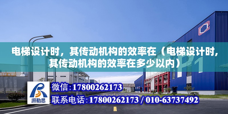 電梯設計時，其傳動機構的效率在（電梯設計時,其傳動機構的效率在多少以內）