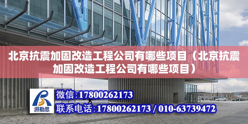 北京抗震加固改造工程公司有哪些項目（北京抗震加固改造工程公司有哪些項目）