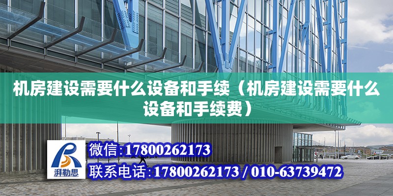 機房建設需要什么設備和手續（機房建設需要什么設備和手續費）