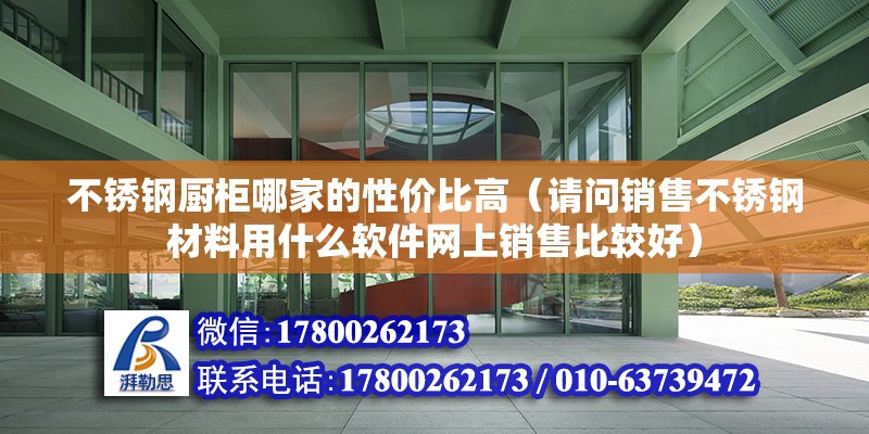 不銹鋼廚柜哪家的性價比高（請問銷售不銹鋼材料用什么軟件網上銷售比較好）