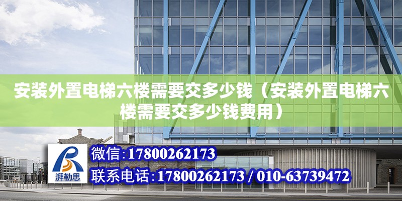 安裝外置電梯六樓需要交多少錢（安裝外置電梯六樓需要交多少錢費用） 裝飾工裝設計