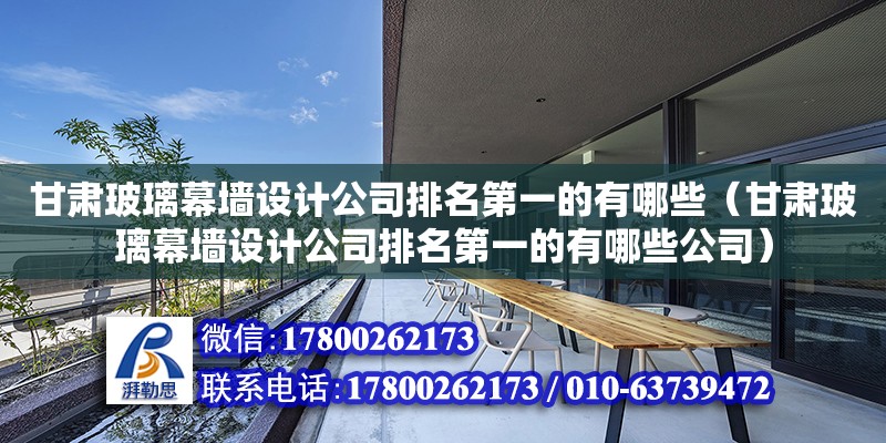 甘肅玻璃幕墻設計公司排名第一的有哪些（甘肅玻璃幕墻設計公司排名第一的有哪些公司） 結構砌體施工