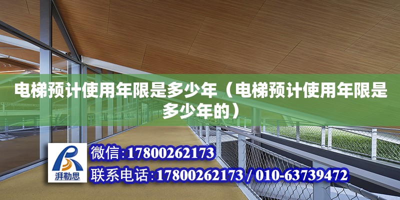 電梯預計使用年限是多少年（電梯預計使用年限是多少年的）