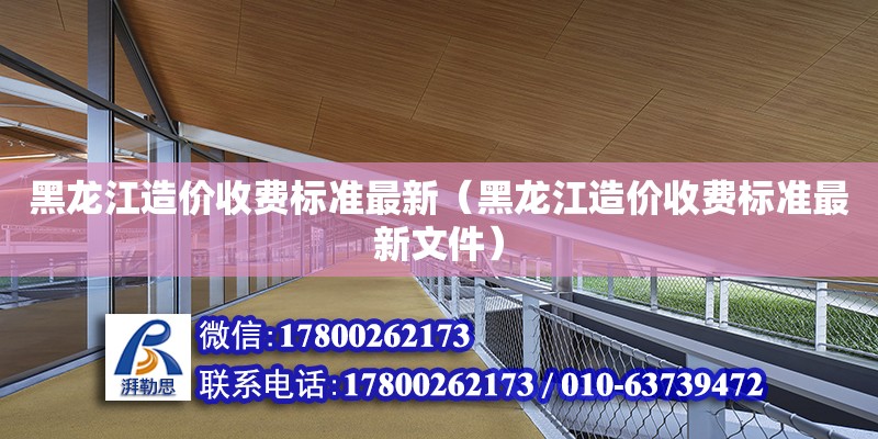 黑龍江造價收費標準最新（黑龍江造價收費標準最新文件）