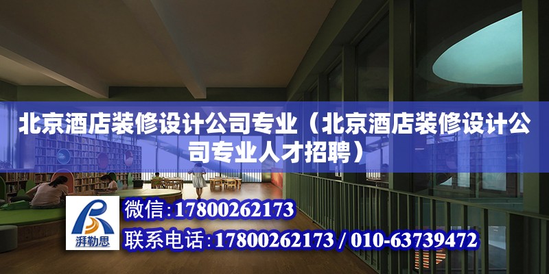 北京酒店裝修設計公司專業（北京酒店裝修設計公司專業人才招聘）