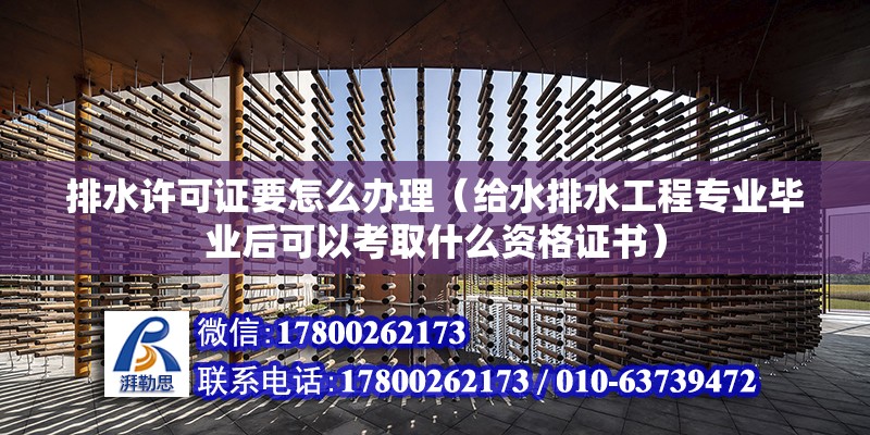 排水許可證要怎么辦理（給水排水工程專業畢業后可以考取什么資格證書）