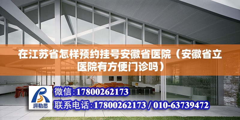 在江蘇省怎樣預約掛號安徽省醫院（安徽省立醫院有方便門診嗎） 鋼結構網架設計