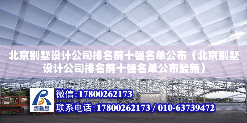 北京別墅設計公司排名前十強名單公布（北京別墅設計公司排名前十強名單公布最新）