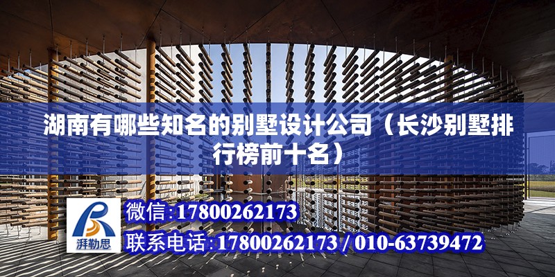 湖南有哪些知名的別墅設計公司（長沙別墅排行榜前十名） 鋼結構網架設計