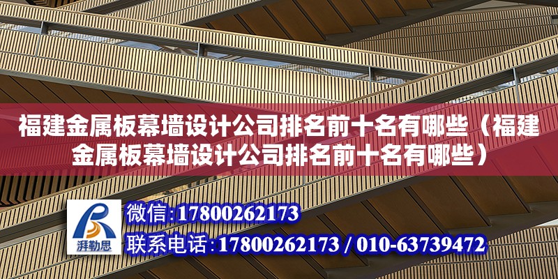 福建金屬板幕墻設計公司排名前十名有哪些（福建金屬板幕墻設計公司排名前十名有哪些） 鋼結構異形設計