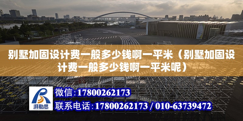 別墅加固設計費一般多少錢啊一平米（別墅加固設計費一般多少錢啊一平米呢） 建筑消防設計