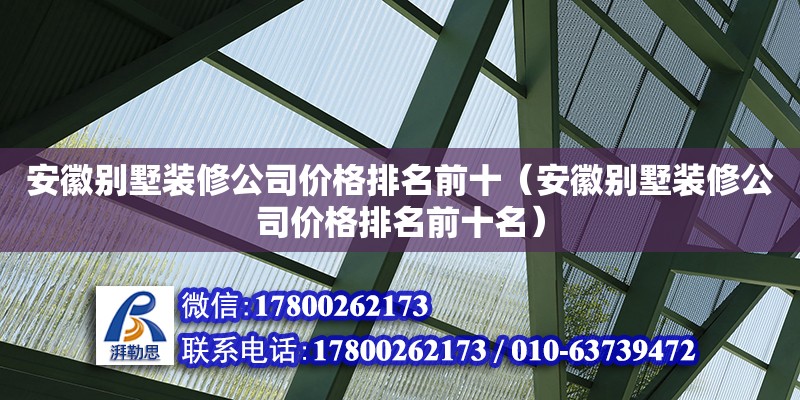 安徽別墅裝修公司價格排名前十（安徽別墅裝修公司價格排名前十名）