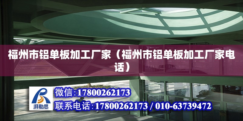 福州市鋁單板加工廠家（福州市鋁單板加工廠家電話） 結構框架施工