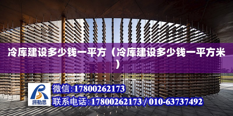 冷庫建設多少錢一平方（冷庫建設多少錢一平方米） 鋼結構網架設計