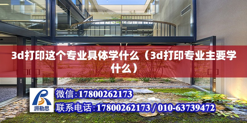 3d打印這個專業具體學什么（3d打印專業主要學什么）