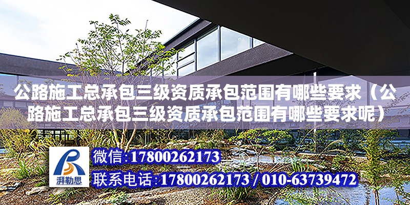 公路施工總承包三級資質承包范圍有哪些要求（公路施工總承包三級資質承包范圍有哪些要求呢）