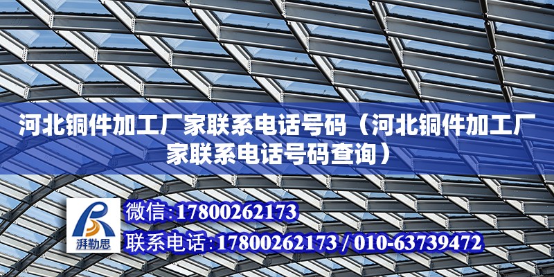 河北銅件加工廠家聯系電話號碼（河北銅件加工廠家聯系電話號碼查詢）