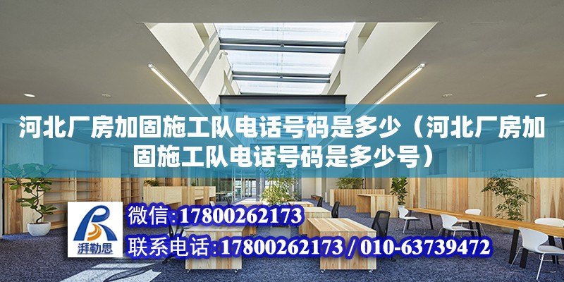 河北廠房加固施工隊電話號碼是多少（河北廠房加固施工隊電話號碼是多少號）