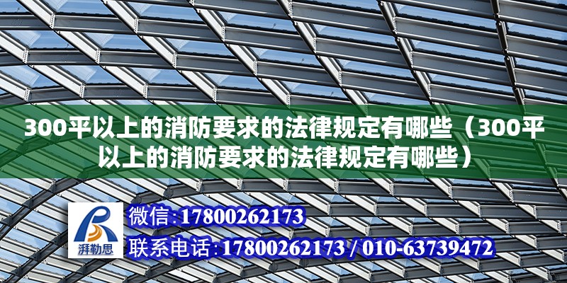 300平以上的消防要求的法律規定有哪些（300平以上的消防要求的法律規定有哪些）