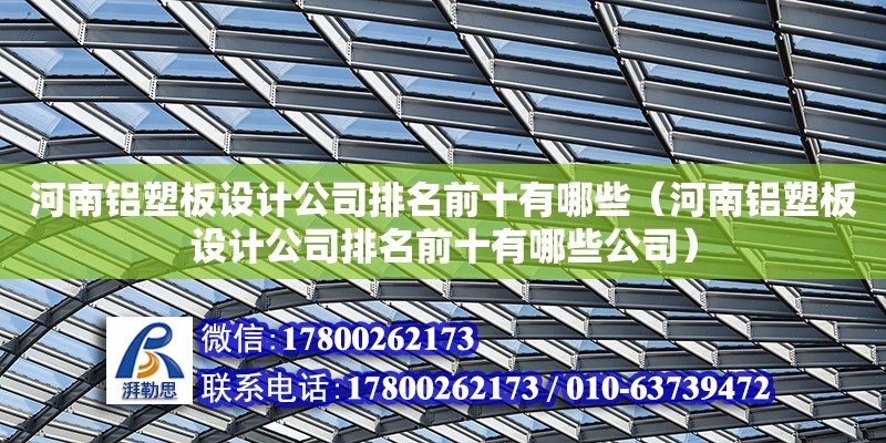 河南鋁塑板設計公司排名前十有哪些（河南鋁塑板設計公司排名前十有哪些公司）