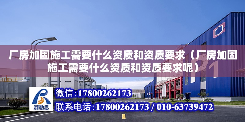 廠房加固施工需要什么資質和資質要求（廠房加固施工需要什么資質和資質要求呢）