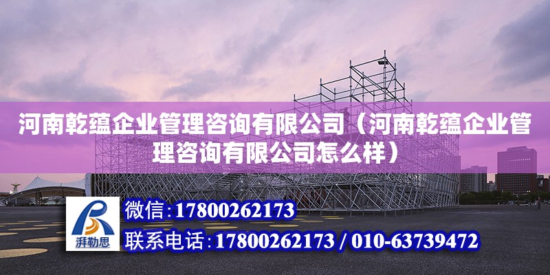 河南乾蘊企業管理咨詢有限公司（河南乾蘊企業管理咨詢有限公司怎么樣） 結構工業鋼結構施工