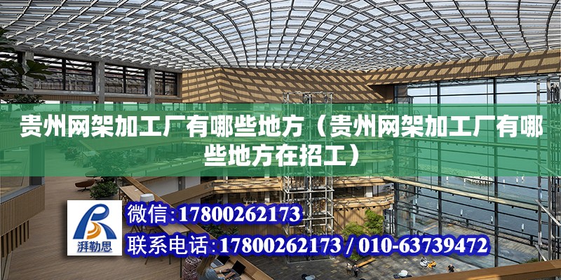 貴州網架加工廠有哪些地方（貴州網架加工廠有哪些地方在招工）