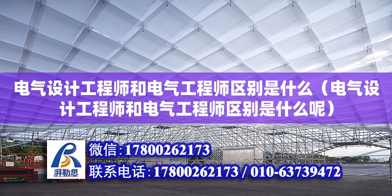 電氣設計工程師和電氣工程師區別是什么（電氣設計工程師和電氣工程師區別是什么呢）