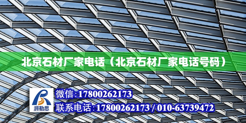 北京石材廠家電話（北京石材廠家電話號碼） 結構橋梁鋼結構施工