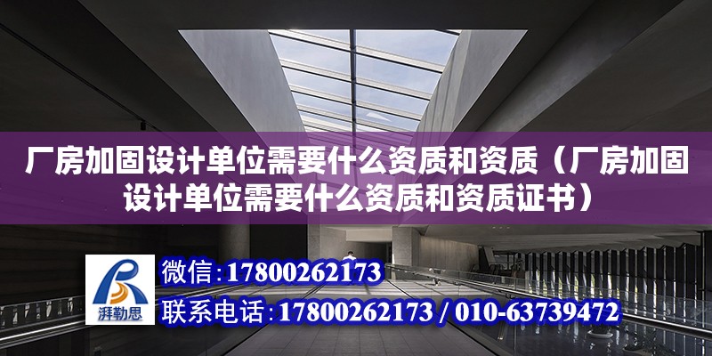 廠房加固設計單位需要什么資質和資質（廠房加固設計單位需要什么資質和資質證書）