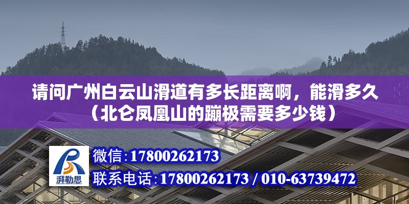 請問廣州白云山滑道有多長距離啊，能滑多久（北侖鳳凰山的蹦極需要多少錢） 鋼結構網架設計