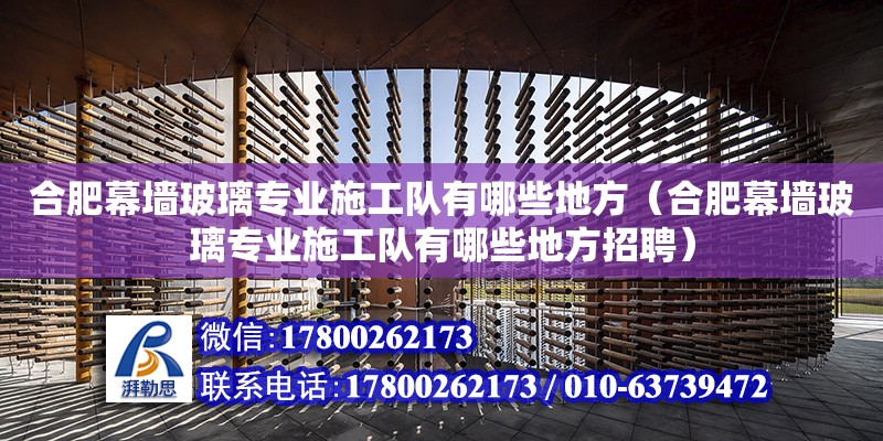 合肥幕墻玻璃專業施工隊有哪些地方（合肥幕墻玻璃專業施工隊有哪些地方招聘） 結構橋梁鋼結構設計