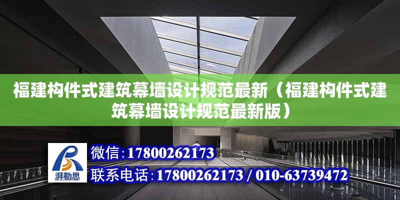 福建構件式建筑幕墻設計規范最新（福建構件式建筑幕墻設計規范最新版）