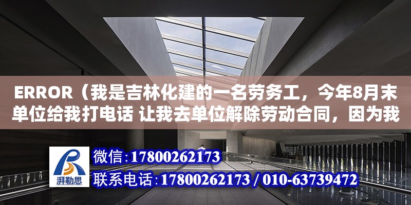 ERROR（我是吉林化建的一名勞務工，今年8月末單位給我打電話 讓我去單位解除勞動合同，因為我之前在單位是保管員，7月單位合并，給我調崗到一線當工人，我和單位說我不能勝任，但是別的崗位可以，單位說沒有別的崗位，然后8月末就給我打的電話說不能去一線的話就得解聘，給我開個勞務工辭退函，上面寫的原因是不服從分配，之后我去了勞務公司，管他們要經濟賠償，他們說沒有補償。我想問下 想我這樣的有沒有經濟補償，有的話勞務公司不給 ，我該怎么辦）