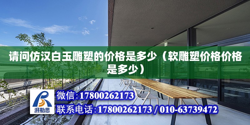 請問仿漢白玉雕塑的價格是多少（軟雕塑價格價格是多少） 鋼結構網架設計