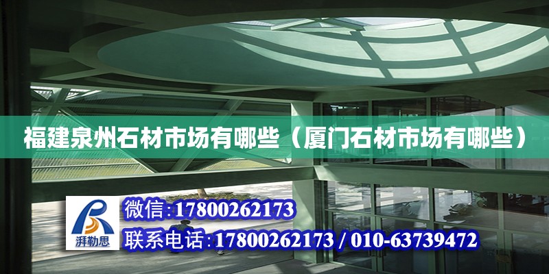 福建泉州石材市場有哪些（廈門石材市場有哪些） 鋼結構網架設計