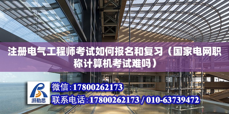 注冊電氣工程師考試如何報名和復習（國家電網職稱計算機考試難嗎）