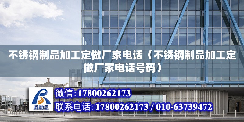 不銹鋼制品加工定做廠家電話（不銹鋼制品加工定做廠家電話號碼） 鋼結構框架施工