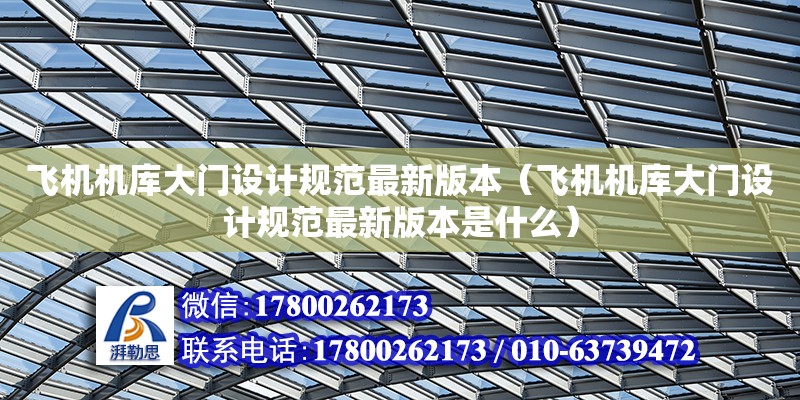 飛機機庫大門設計規范最新版本（飛機機庫大門設計規范最新版本是什么）