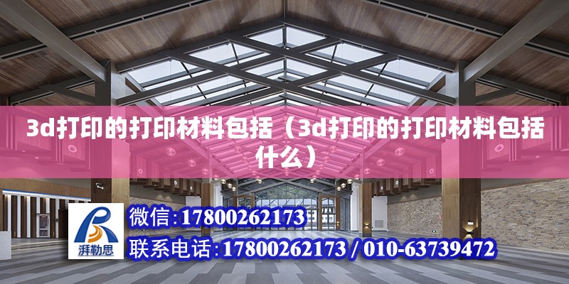 3d打印的打印材料包括（3d打印的打印材料包括什么） 鋼結構網架設計