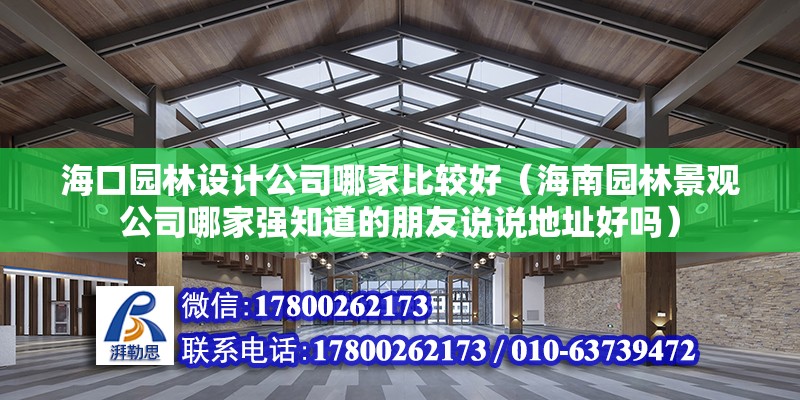 ?？趫@林設計公司哪家比較好（海南園林景觀公司哪家強知道的朋友說說地址好嗎） 鋼結構網架設計