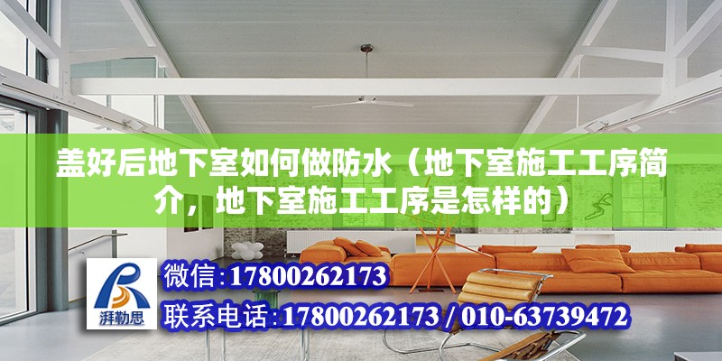 蓋好后地下室如何做防水（地下室施工工序簡介，地下室施工工序是怎樣的）