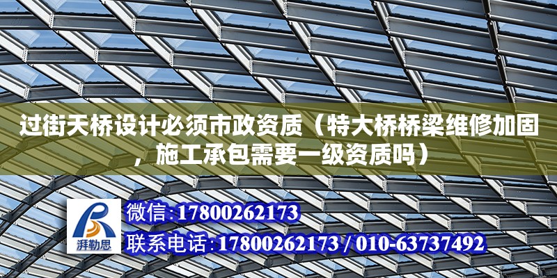 過街天橋設計必須市政資質（特大橋橋梁維修加固，施工承包需要一級資質嗎）