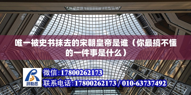 唯一被史書抹去的宋朝皇帝是誰（你最搞不懂的一件事是什么） 鋼結構網架設計