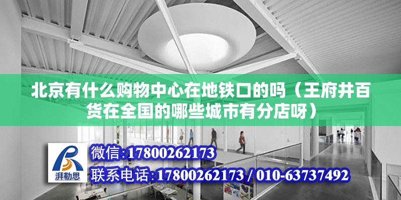 北京有什么購物中心在地鐵口的嗎（王府井百貨在全國的哪些城市有分店呀）