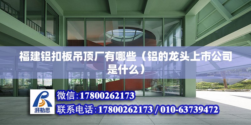 福建鋁扣板吊頂廠有哪些（鋁的龍頭上市公司是什么） 鋼結構網架設計