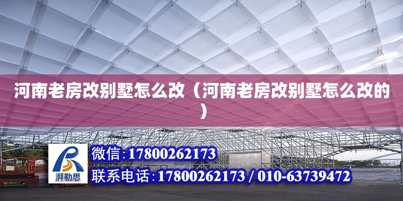 河南老房改別墅怎么改（河南老房改別墅怎么改的） 鋼結構網架設計