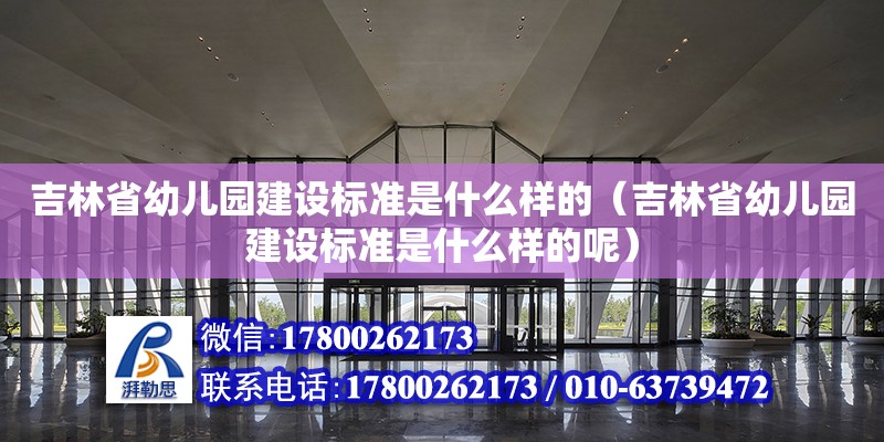 吉林省幼兒園建設標準是什么樣的（吉林省幼兒園建設標準是什么樣的呢）